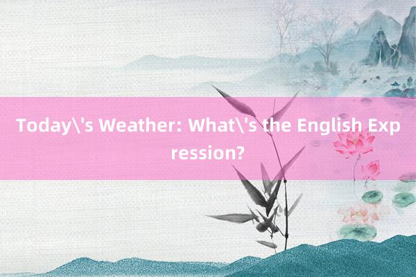 Today's Weather: What's the English Expression?