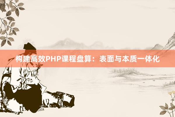 构建高效PHP课程盘算：表面与本质一体化