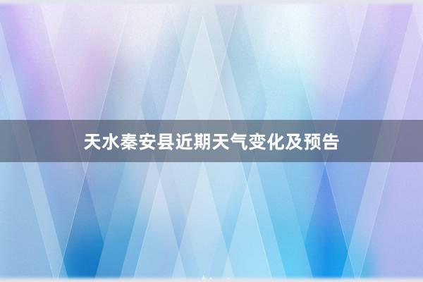 天水秦安县近期天气变化及预告