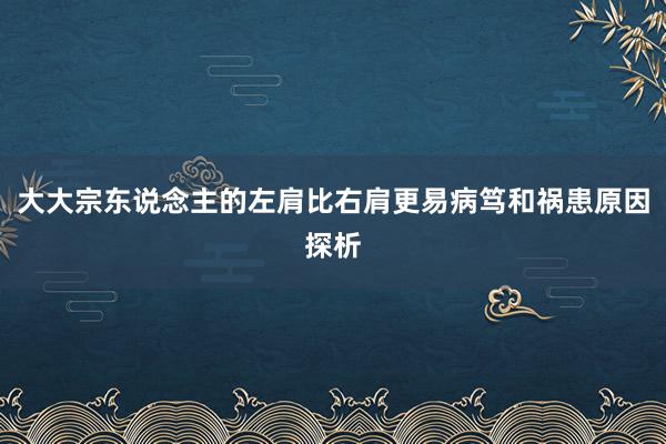 大大宗东说念主的左肩比右肩更易病笃和祸患原因探析